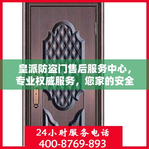 皇派防盗门售后服务中心，专业权威服务，您家的安全守护者