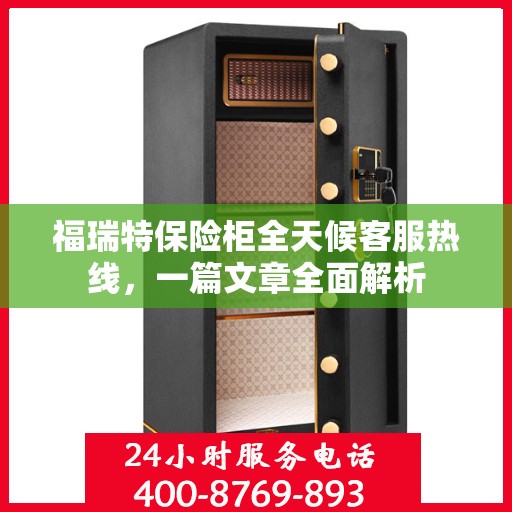 福瑞特保险柜全天候客服热线，一篇文章全面解析