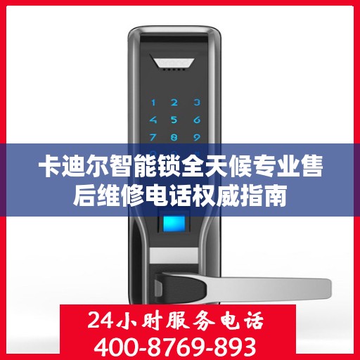 卡迪尔智能锁全天候专业售后维修电话权威指南