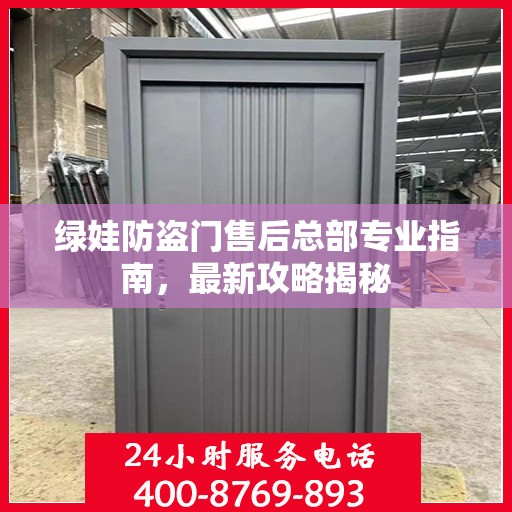 绿娃防盗门售后总部专业指南，最新攻略揭秘
