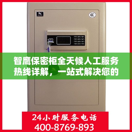 智鹰保密柜全天候人工服务热线详解，一站式解决您的安全与便捷需求