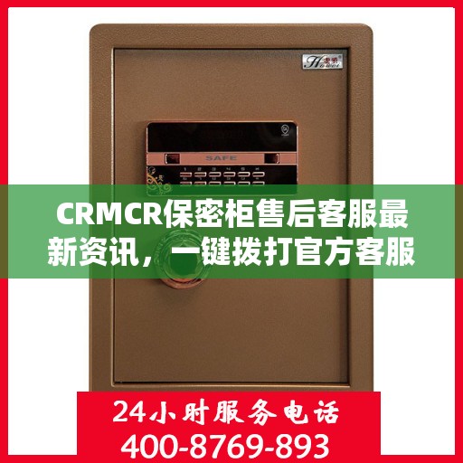 CRMCR保密柜售后客服最新资讯，一键拨打官方客服电话