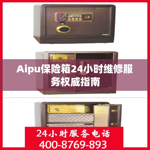 Aipu保险箱24小时维修服务权威指南