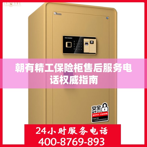 朝有精工保险柜售后服务电话权威指南