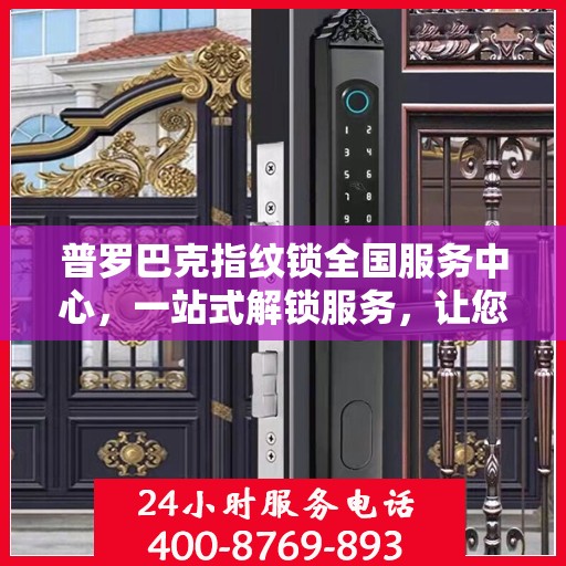 普罗巴克指纹锁全国服务中心，一站式解锁服务，让您无忧使用