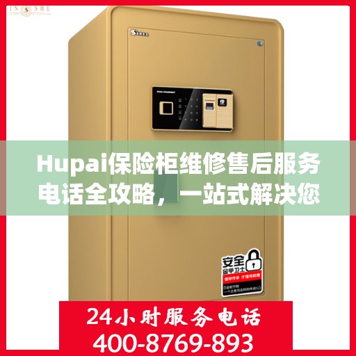 Hupai保险柜维修售后服务电话全攻略，一站式解决您的维修难题