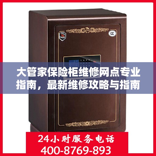 大管家保险柜维修网点专业指南，最新维修攻略与指南