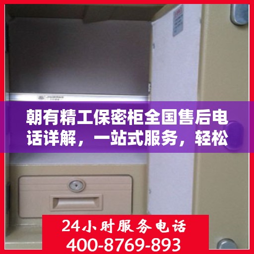 朝有精工保密柜全国售后电话详解，一站式服务，轻松解决您的疑问和需求