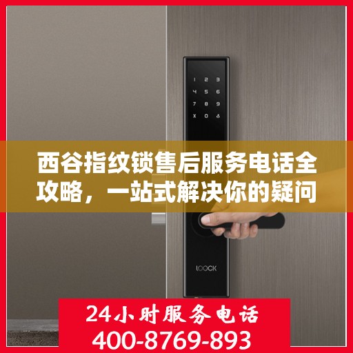 西谷指纹锁售后服务电话全攻略，一站式解决你的疑问与需求