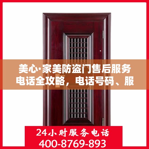 美心·家美防盗门售后服务电话全攻略，电话号码、服务流程及更多细节揭秘