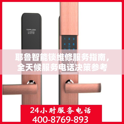 耶鲁智能锁维修服务指南，全天候服务电话决策参考