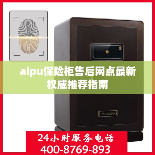 aipu保险柜售后网点最新权威推荐指南