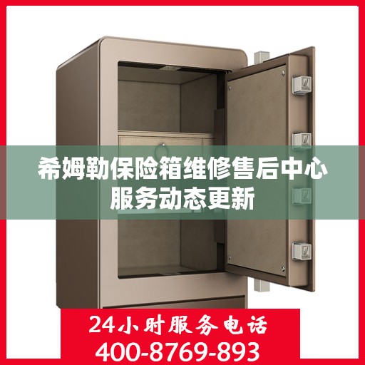 希姆勒保险箱维修售后中心服务动态更新