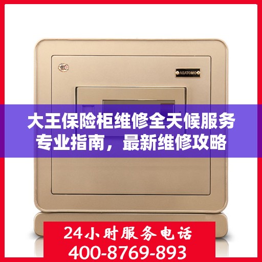 大王保险柜维修全天候服务专业指南，最新维修攻略