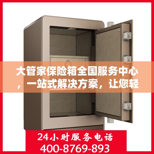 大管家保险箱全国服务中心，一站式解决方案，让您轻松读懂保险箱服务全貌