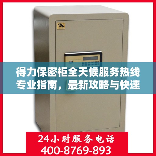 得力保密柜全天候服务热线专业指南，最新攻略与快速响应