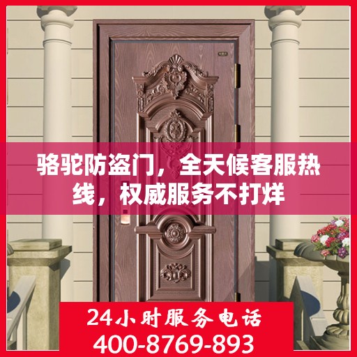骆驼防盗门，全天候客服热线，权威服务不打烊
