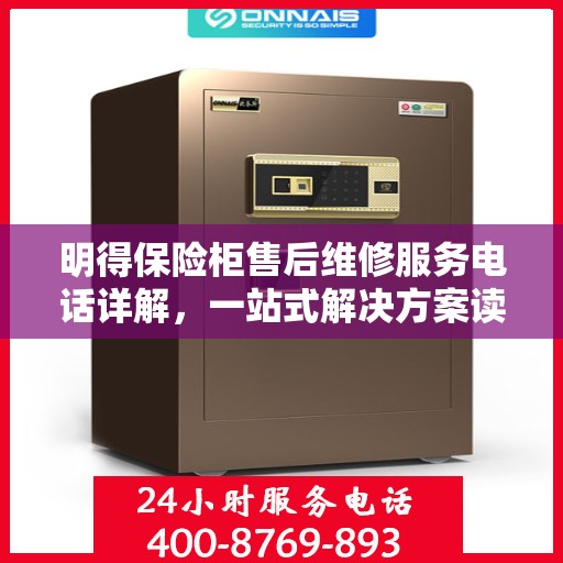 明得保险柜售后维修服务电话详解，一站式解决方案读懂所有内容