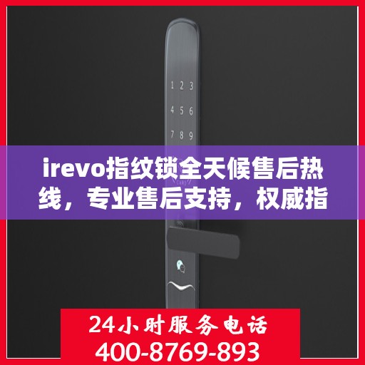 irevo指纹锁全天候售后热线，专业售后支持，权威指南伴您无忧！
