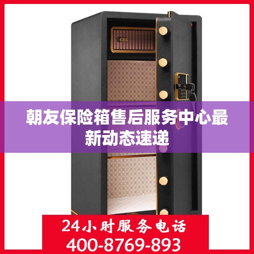 朝友保险箱售后服务中心最新动态速递