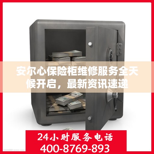 安尔心保险柜维修服务全天候开启，最新资讯速递