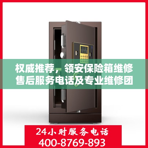 权威推荐，领安保险箱维修售后服务电话及专业维修团队支持