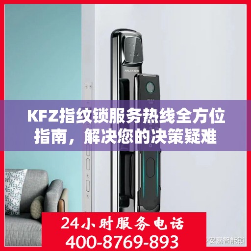 KFZ指纹锁服务热线全方位指南，解决您的决策疑难