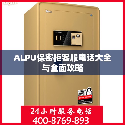 ALPU保密柜客服电话大全与全面攻略