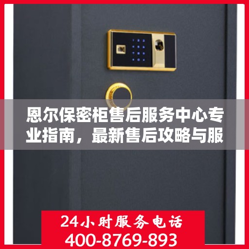 恩尔保密柜售后服务中心专业指南，最新售后攻略与服务中心介绍