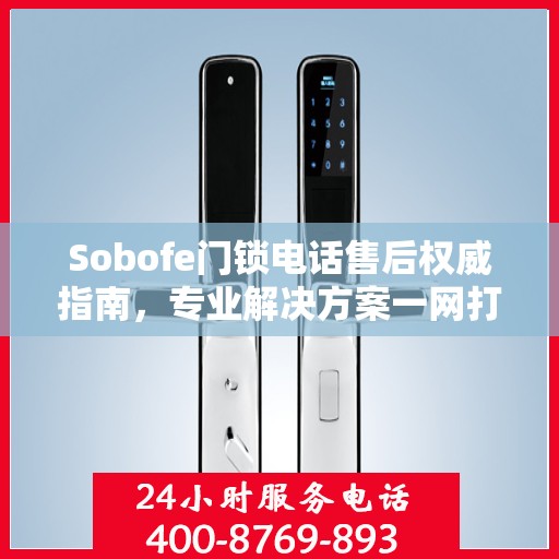 Sobofe门锁电话售后权威指南，专业解决方案一网打尽