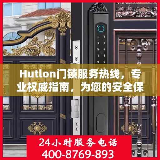 Hutlon门锁服务热线，专业权威指南，为您的安全保驾护航