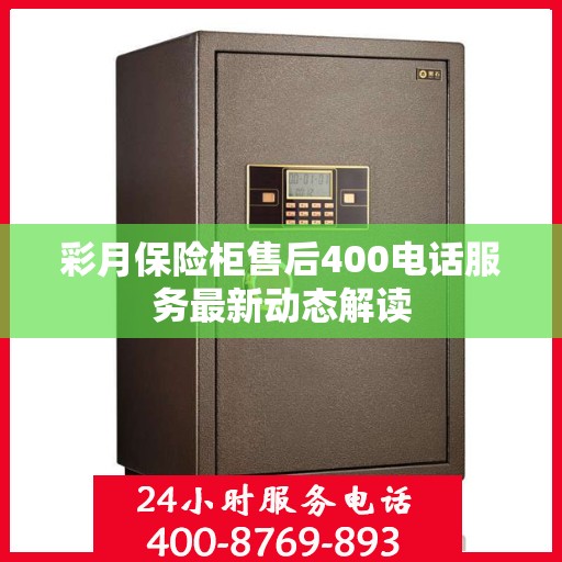 彩月保险柜售后400电话服务最新动态解读