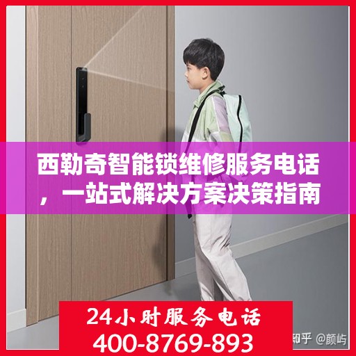 西勒奇智能锁维修服务电话，一站式解决方案决策指南
