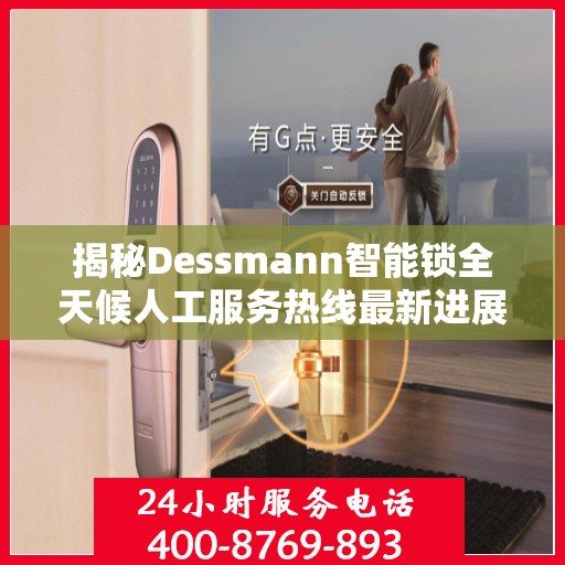 揭秘Dessmann智能锁全天候人工服务热线最新进展