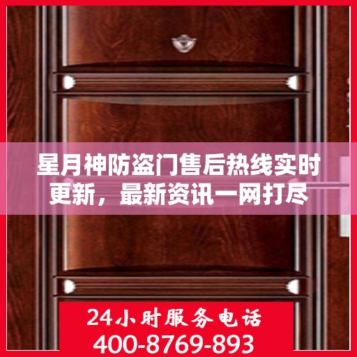 星月神防盗门售后热线实时更新，最新资讯一网打尽