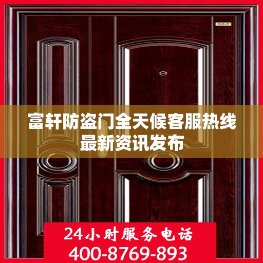 富轩防盗门全天候客服热线最新资讯发布