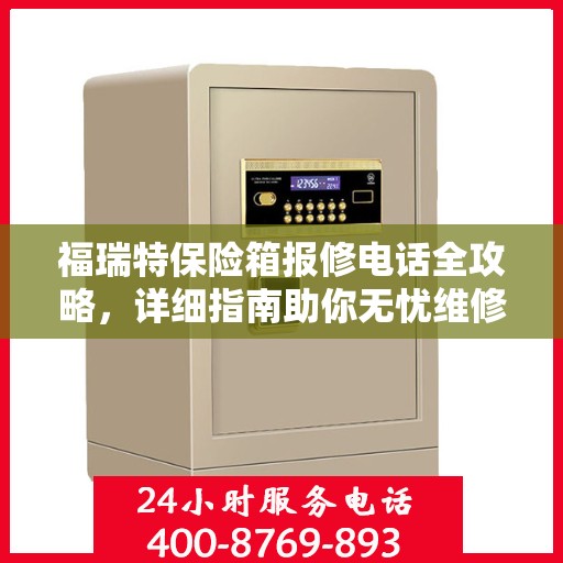 福瑞特保险箱报修电话全攻略，详细指南助你无忧维修
