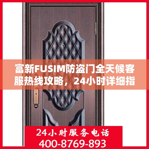 富新FUSIM防盗门全天候客服热线攻略，24小时详细指南
