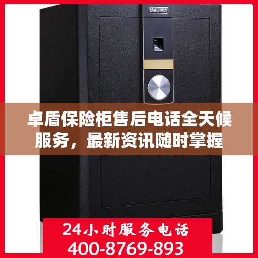 卓盾保险柜售后电话全天候服务，最新资讯随时掌握