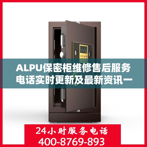 ALPU保密柜维修售后服务电话实时更新及最新资讯一览