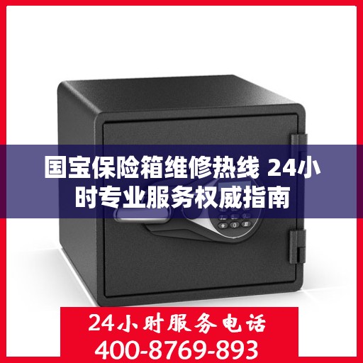 国宝保险箱维修热线 24小时专业服务权威指南