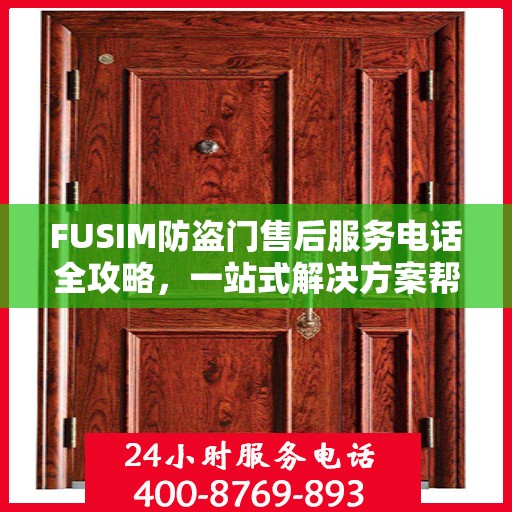 FUSIM防盗门售后服务电话全攻略，一站式解决方案帮助您解决所有问题