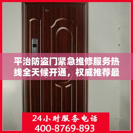平治防盗门紧急维修服务热线全天候开通，权威推荐最新电话！