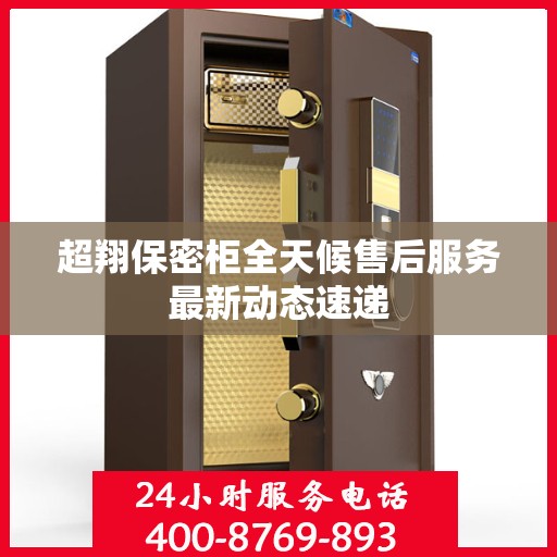 超翔保密柜全天候售后服务最新动态速递