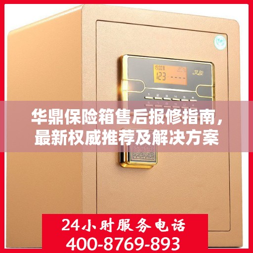 华鼎保险箱售后报修指南，最新权威推荐及解决方案