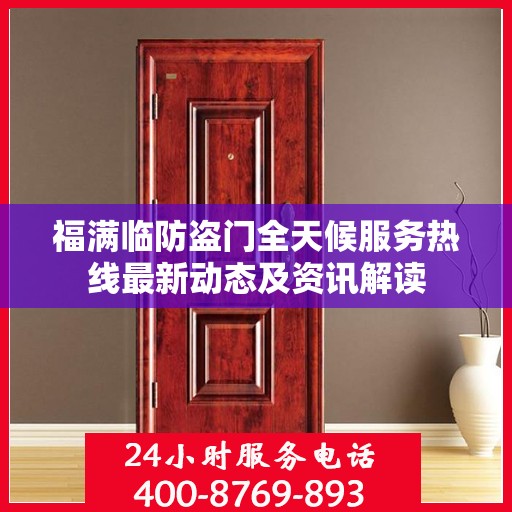 福满临防盗门全天候服务热线最新动态及资讯解读