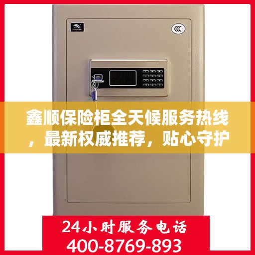 鑫顺保险柜全天候服务热线，最新权威推荐，贴心守护您的安全需求