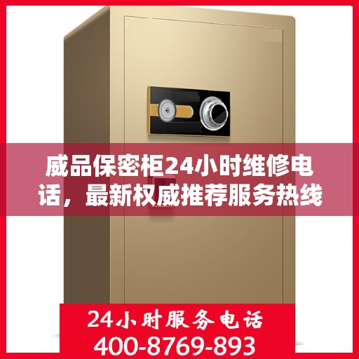 威品保密柜24小时维修电话，最新权威推荐服务热线