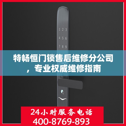 特畅恒门锁售后维修分公司，专业权威维修指南