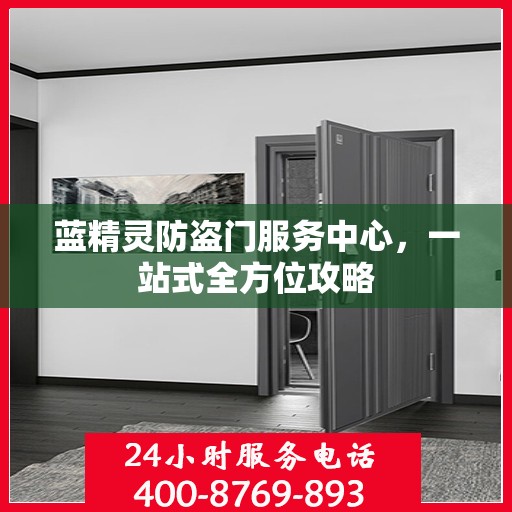 蓝精灵防盗门服务中心，一站式全方位攻略